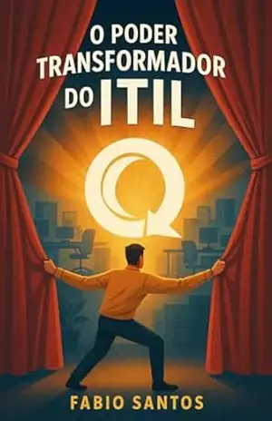 O Poder Transformador do ITIL v4: Como Implementar Práticas Ágeis para Maximizar a Eficiência em Serviços de TI – Fabio Santos