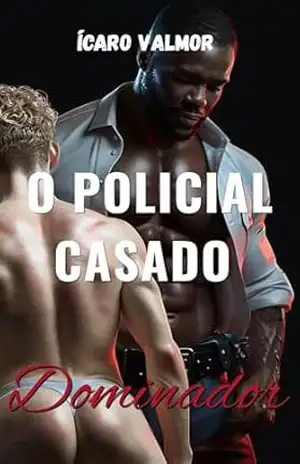 O POLICIAL CASADO DOMINADOR: Um conto hot gay de desejo proibido, dominação e vida dupla - Ícaro Valmor