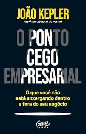 O ponto cego empresarial: O que você não está enxergando dentro e fora do seu negócio - João Kepler