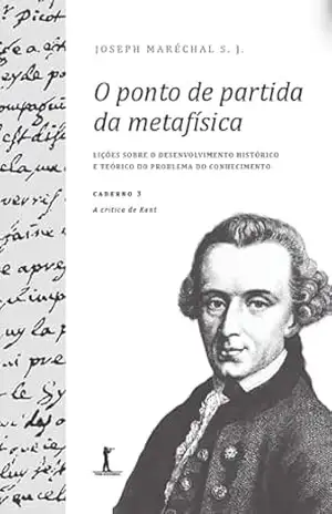 O ponto de partida da metafísica – Caderno 3: A crítica de Kant – Joseph Maréchal