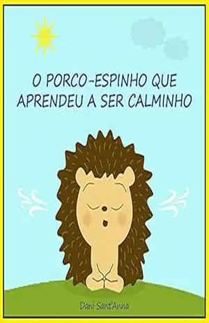 O porco–espinho que aprendeu a ser calminho – Dani Sant’Anna