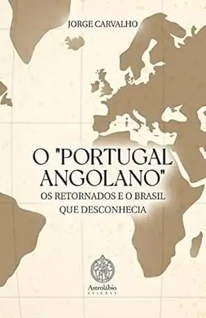 O “PORTUGAL ANGOLANO”, OS RETORNADOS E O BRASIL QUE DESCONHECIA – Jorge Carvalho