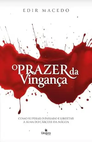O Prazer da Vingança: Como superar o passado e libertar a alma do cárcere da mágoa – Edir Macedo