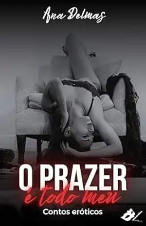 O prazer é todo meu – Contos eróticos 1 (Contos por Ana Delmas) – Ana Delmas