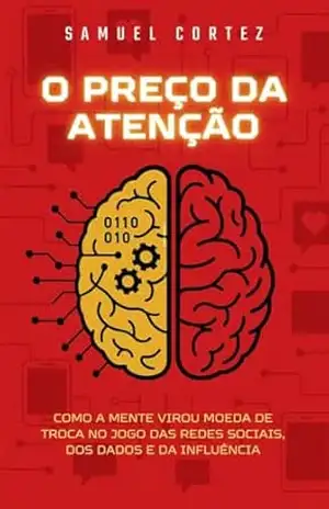 O Preço da Atenção: Como Recuperar o Bem Mais Valioso da Era Digital - Samuel Cortez