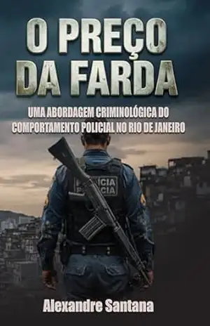 O Preço da Farda: Uma abordagem criminológica do comportamento policial no Rio de Janeiro – Alexandre Santana
