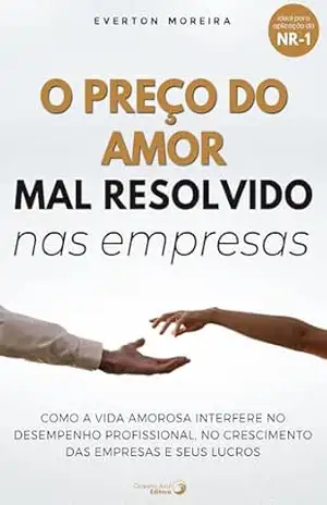 O Preço do Amor Mal Resolvido nas Empresas: Descubra como a vida amorosa pode interferir diretamente no desempenho profissional, no crescimento das empresas e nos lucros corporativos. – Everton Moreira