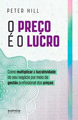 O preço é o lucro: Como multiplicar a lucratividade do seu negócio por meio da gestão profissional dos preços - Peter Hill