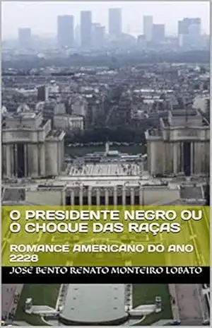O PRESIDENTE NEGRO ou O CHOQUE DAS RAÇAS: ROMANCE AMERICANO DO ANO 2228 – José Bento Renato Monteiro  Lobato