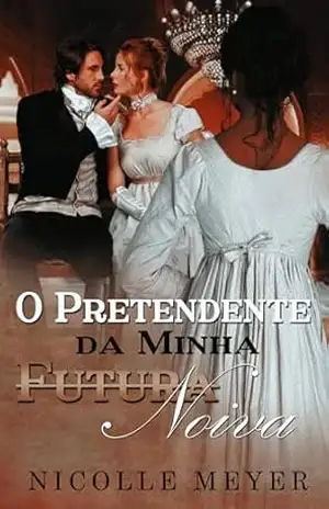 O Pretendente da Minha Futura Noiva – Nicolle Meyer