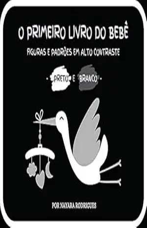 O PRIMEIRO LIVRO DO BEBÊ: FIGURAS E PADRÕES EM ALTO CONTRASTE – PRETO E BRANCO - NAYARA RODRIGUES