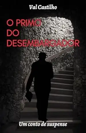 O PRIMO DO DESEMBARGADOR (CONTOS E (DES)CONTOS DA JUSTIÇA) – VAL  CASTILHO