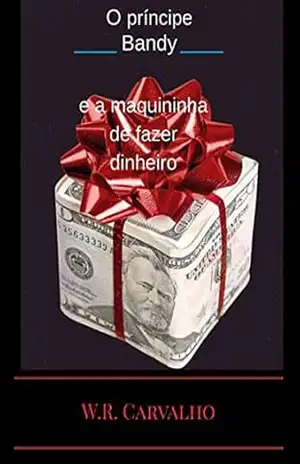 O Príncipe Bandy E A Maquininha De Fazer Dinheiro – W. R. Carvalho