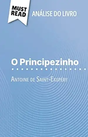 O Principezinho de Antoine de Saint–Exupéry (Análise do livro): Análise completa e resumo pormenorizado do trabalho – Pierre Weber
