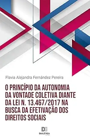 O princípio da autonomia da vontade coletiva diante da Lei n. 13.467/2017 na busca da efetivação dos direitos sociais – Flavia Alejandra Fernández Pereira