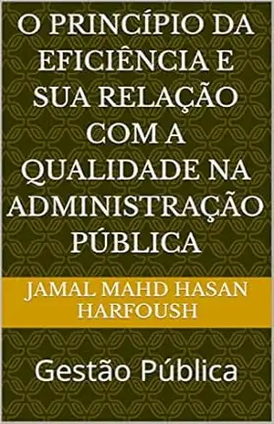 O PRINCÍPIO DA EFICIÊNCIA E SUA RELAÇÃO COM A QUALIDADE NA ADMINISTRAÇÃO PÚBLICA: Gestão Pública – JAMAL MAHD HASAN HARFOUSH