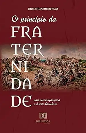 O princípio da fraternidade: uma construção para o direito brasileiro - Wagner Felipe Macedo Vilaça