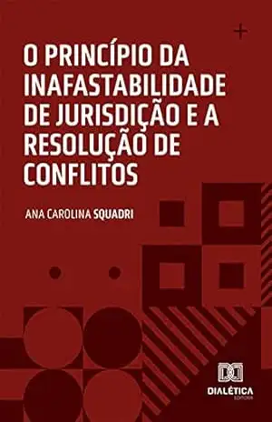 O princípio da inafastabilidade de jurisdição e a resolução de conflitos – Ana Carolina Squadri