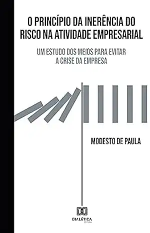 O Princípio da Inerência do Risco na Atividade Empresarial: um estudo dos meios para evitar a crise da empresa - Modesto de Paula