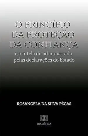 O princípio da proteção da confiança e a tutela do administrado pelas declarações do Estado – Rosangela da Silva Pêgas