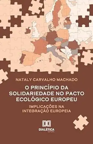 O princípio da solidariedade no Pacto Ecológico Europeu: implicações na integração europeia – Nataly Carvalho Machado