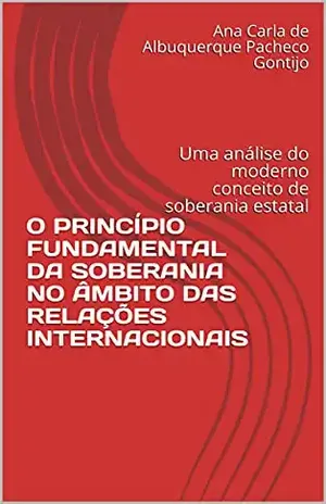 O PRINCÍPIO FUNDAMENTAL DA SOBERANIA NO ÂMBITO DAS RELAÇÕES INTERNACIONAIS: Uma análise do moderno conceito de soberania estatal – Ana Carla de Albuquerque Pacheco Gontijo