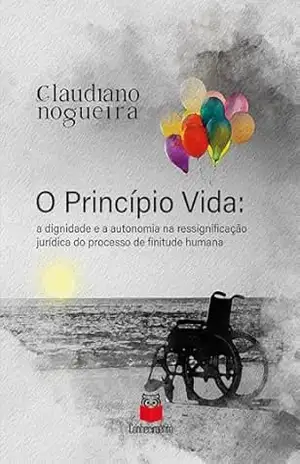 O Princípio Vida: a dignidade e a autonomia na ressignificação jurídica do processo de finitude humana (1) – Claudiano Cardoso Nogueira