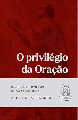 O privilégio da oração: Desfrute o privilégio de falar com Deus (Série Pastoreio) – Arival Dias Casimiro