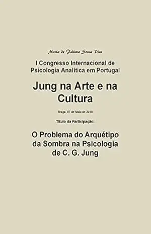 “O Problema do Arquétipo da Sombra na Psicologia de C. G. Jung”: I Congresso Internacional de Psicologia Analítica em Portugal: Jung na Arte e na Cultura (Temas de Psicologia Analítica Livro 9) – maria dias