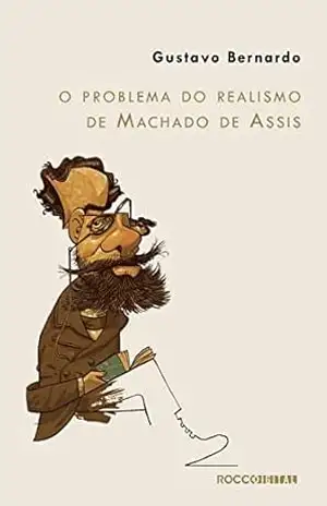 O problema do realismo de Machado de Assis – Gustavo Bernardo
