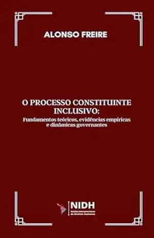 O processo constituinte inclusivo: Fundamentos teóricos, evidências empíricas e dinâmicas governantes – Alonso  Freire