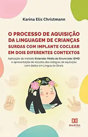 O processo de aquisição da linguagem de crianças surdas com implante coclear em dois diferentes contextos: aplicação do método Extensão Média do Enunciado ... de aquisição com dados em Língua de Sinais - Karina Elis Christmann