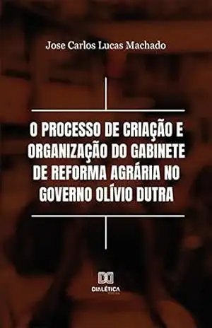 O processo de criação e organização do Gabinete de Reforma Agrária no Governo Olívio Dutra – Jose Carlos Lucas Machado