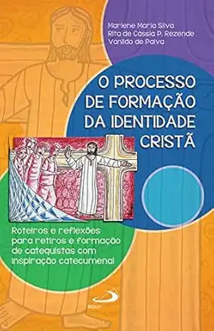 O processo de formação da identidade cristã: Roteiros e reflexões para retiros e formações (Espiritualidade do Catequista) – Marlene Maria Silva