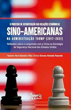 O Processo de Securitização das Relações Econômicas Sino–Americanas na Administração Trump (2017–2021): Reflexões Sobre a Competição Com a China na Estratégia de Segurança Nacional dos Estados Unidos – Yasmim Abril Monteiro Reis