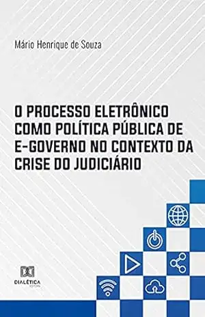 O Processo Eletrônico como Política Pública de E–governo no Contexto da Crise do Judiciário - Mário Henrique de Souza