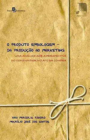 O produto embalagem – da produção ao marketing: uma análise sob a perspectiva do consumidor no ato da compra – Iara Margolis Ribeiro