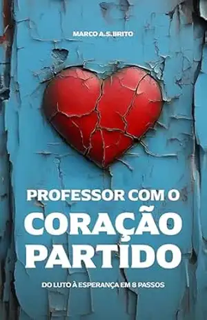 O PROFESSOR COM O CORAÇÃO PARTIDO: DO LUTO À ESPERANÇA EM 8 PASSOS – Marco Antonio Brito