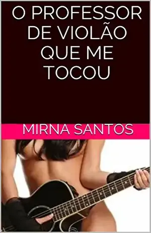 O PROFESSOR DE VIOLÃO QUE ME TOCOU (NOITES QUENTES E ÚMIDAS: 20 CONTOS PARA LER NA CAMA) - Mirna Santos