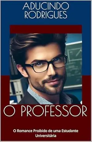 O PROFESSOR: O Romance Proibido de uma Estudante Universitária - Aducindo Rodrigues