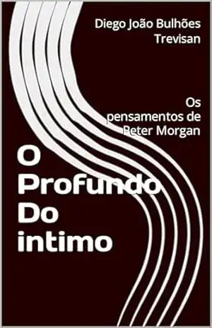 O Profundo Do intimo: Os pensamentos de Peter Morgan - Diego João  Bulhões Trevisan