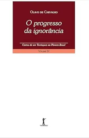 O Progresso da Ignorância. Cartas de Um Terráqueo ao Planeta Brasil – Volume IX – Olavo de Carvalho