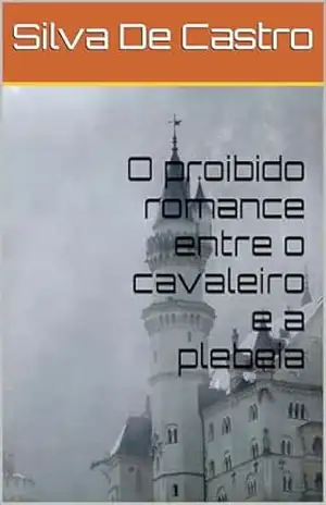 O proibido romance entre o cavaleiro e a plebeia - Silva De Castro