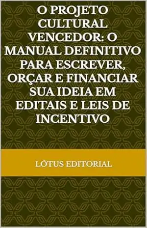 O Projeto Cultural Vencedor: O Manual Definitivo Para Escrever, Orçar e Financiar Sua Ideia em Editais e Leis de Incentivo – LÓTUS EDITORIAL