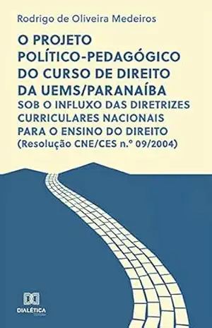 O projeto político–pedagógico do curso de Direito da UEMS/Paranaíba: sob o influxo das diretrizes curriculares nacionais para o ensino do direito (Resolução CNE/CES n.o 09/2004) - Rodrigo de Oliveira Medeiros