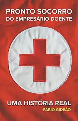 O Pronto Socorro do Empresário Doente: Uma História Real - Fábio Gideão