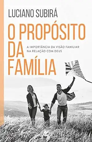 O propósito da família: a importância da visão familiar na relação com Deus – Luciano Subirá