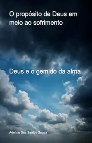 O Propósito De Deus Em Meio Ao Sofrimento – Adelino Santos Dos Souza