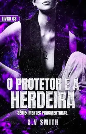 O PROTETOR E A HERDEIRA: Serie Mentes Fragmentadas – Livro 03 – B.V Smith