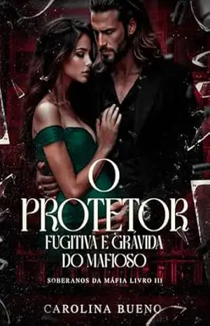 O Protetor: Fugitiva e Grávida do Mafioso (Soberanos da Máfia Livro 3) – Carolina  Bueno